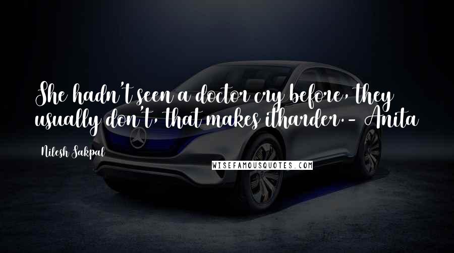 Nilesh Sakpal Quotes: She hadn't seen a doctor cry before, they usually don't, that makes itharder.- Anita