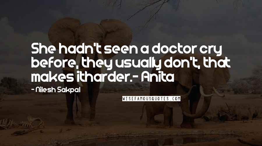 Nilesh Sakpal Quotes: She hadn't seen a doctor cry before, they usually don't, that makes itharder.- Anita