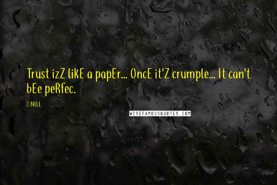 NILL Quotes: Trust izZ likE a papEr... OncE it'Z crumple... It can't bEe peRfec.