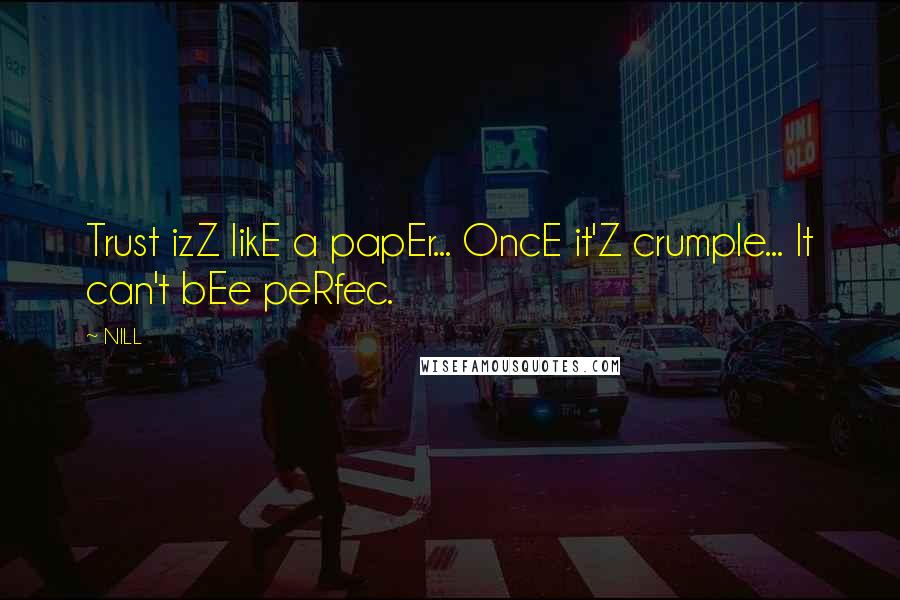 NILL Quotes: Trust izZ likE a papEr... OncE it'Z crumple... It can't bEe peRfec.