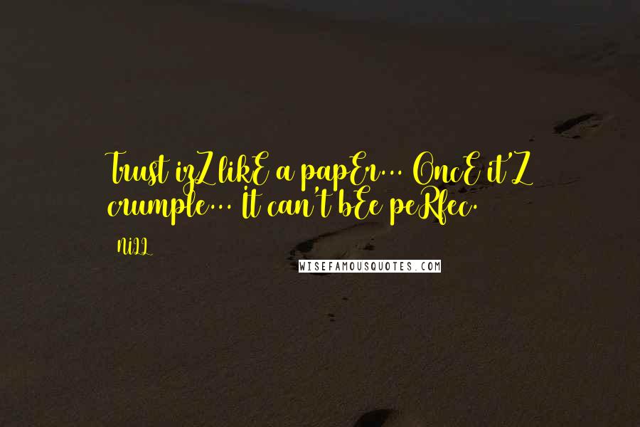 NILL Quotes: Trust izZ likE a papEr... OncE it'Z crumple... It can't bEe peRfec.