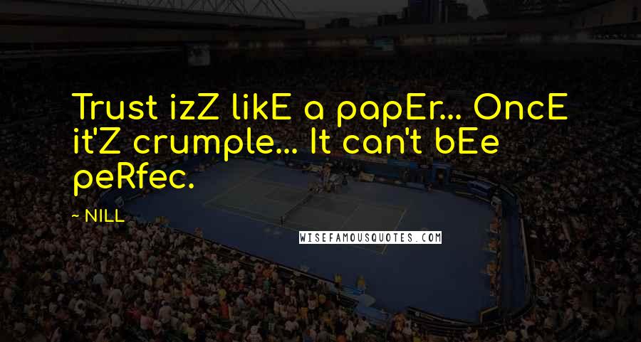 NILL Quotes: Trust izZ likE a papEr... OncE it'Z crumple... It can't bEe peRfec.