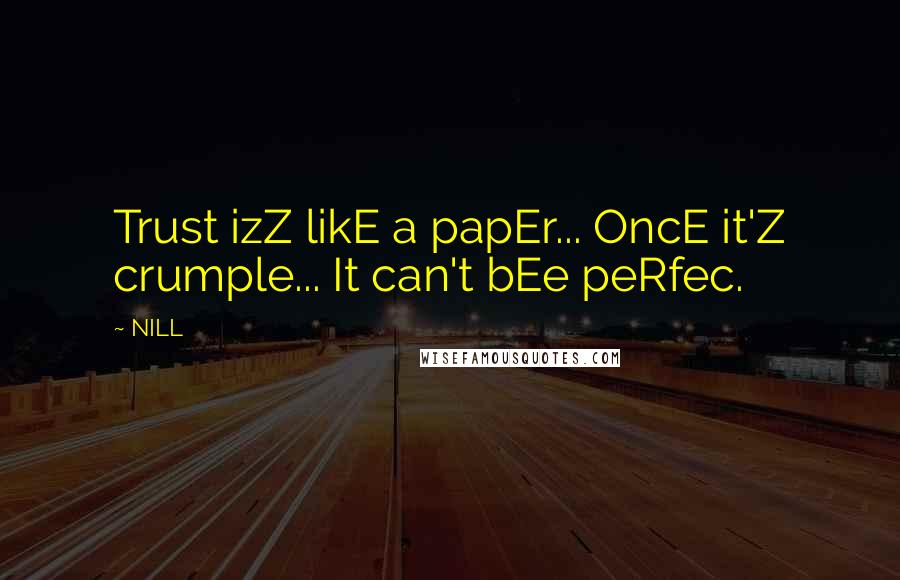 NILL Quotes: Trust izZ likE a papEr... OncE it'Z crumple... It can't bEe peRfec.