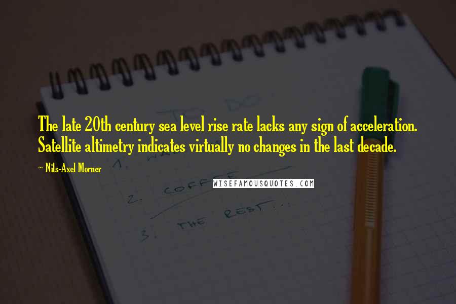 Nils-Axel Morner Quotes: The late 20th century sea level rise rate lacks any sign of acceleration. Satellite altimetry indicates virtually no changes in the last decade.