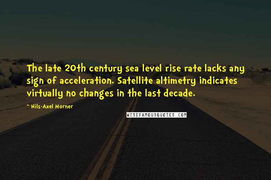 Nils-Axel Morner Quotes: The late 20th century sea level rise rate lacks any sign of acceleration. Satellite altimetry indicates virtually no changes in the last decade.