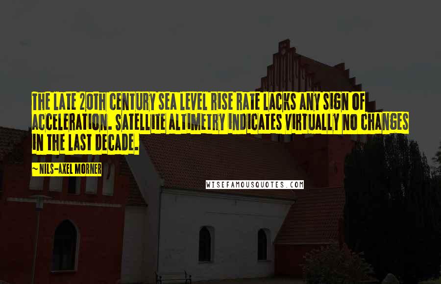 Nils-Axel Morner Quotes: The late 20th century sea level rise rate lacks any sign of acceleration. Satellite altimetry indicates virtually no changes in the last decade.