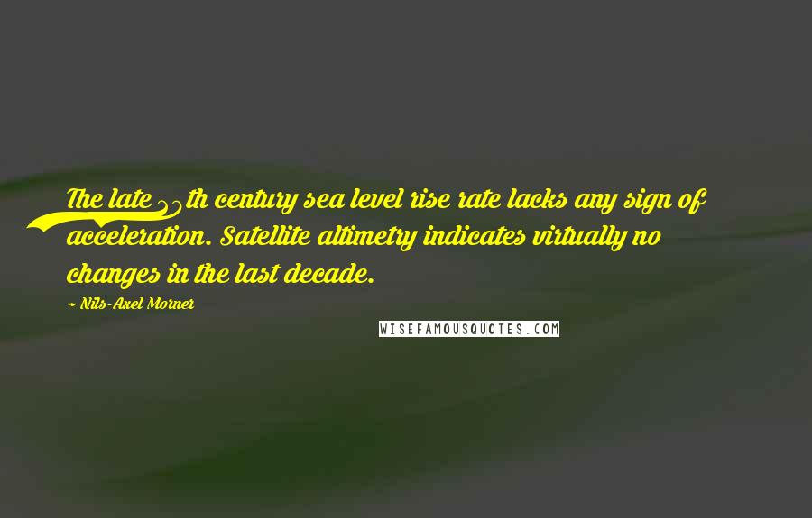 Nils-Axel Morner Quotes: The late 20th century sea level rise rate lacks any sign of acceleration. Satellite altimetry indicates virtually no changes in the last decade.