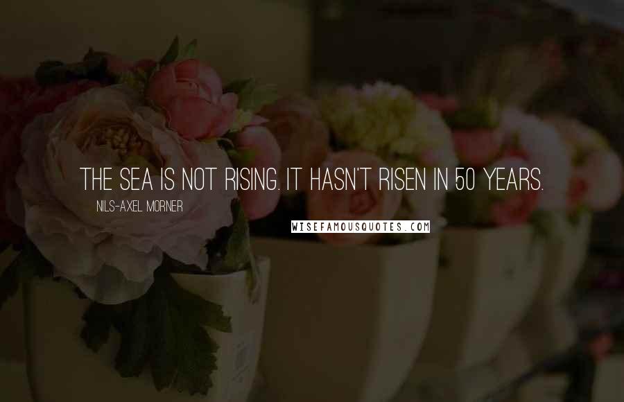 Nils-Axel Morner Quotes: The sea is not rising. It hasn't risen in 50 years.