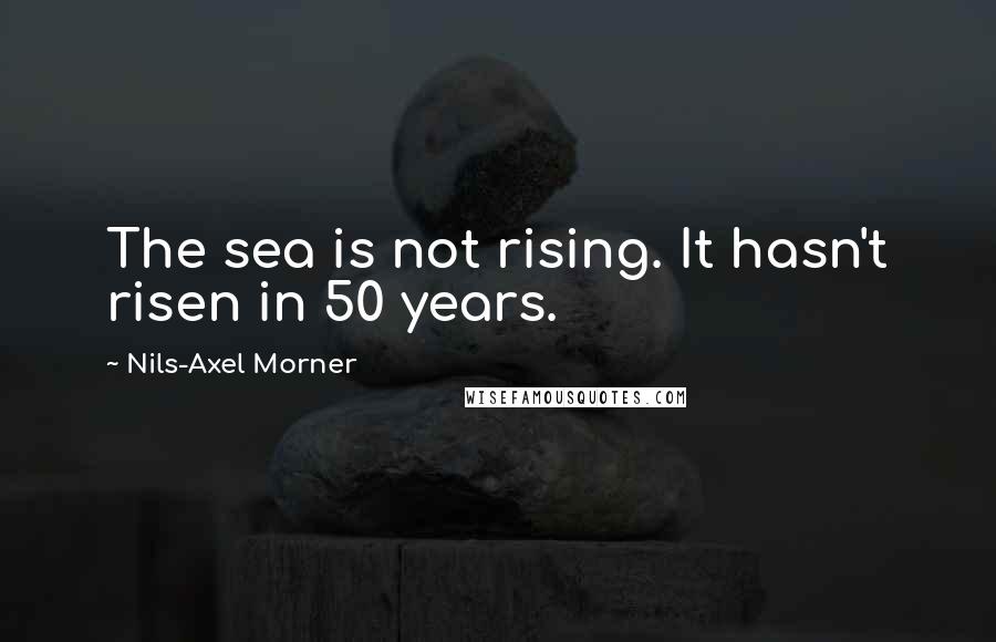 Nils-Axel Morner Quotes: The sea is not rising. It hasn't risen in 50 years.