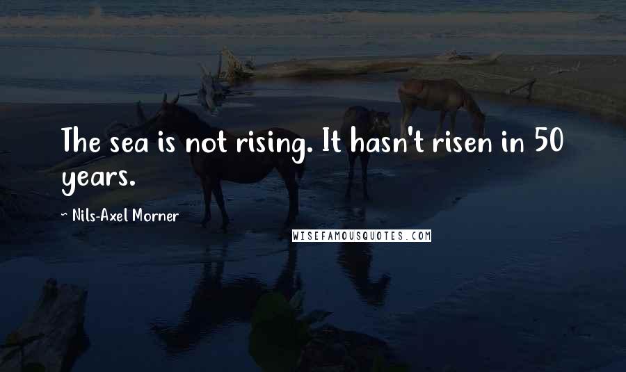 Nils-Axel Morner Quotes: The sea is not rising. It hasn't risen in 50 years.