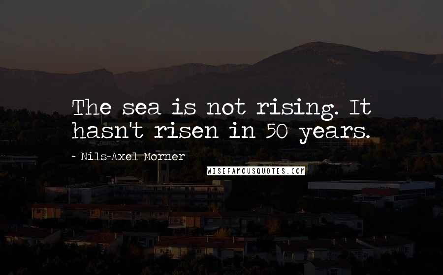 Nils-Axel Morner Quotes: The sea is not rising. It hasn't risen in 50 years.