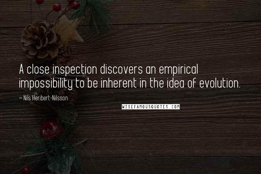 Nils Heribert-Nilsson Quotes: A close inspection discovers an empirical impossibility to be inherent in the idea of evolution.