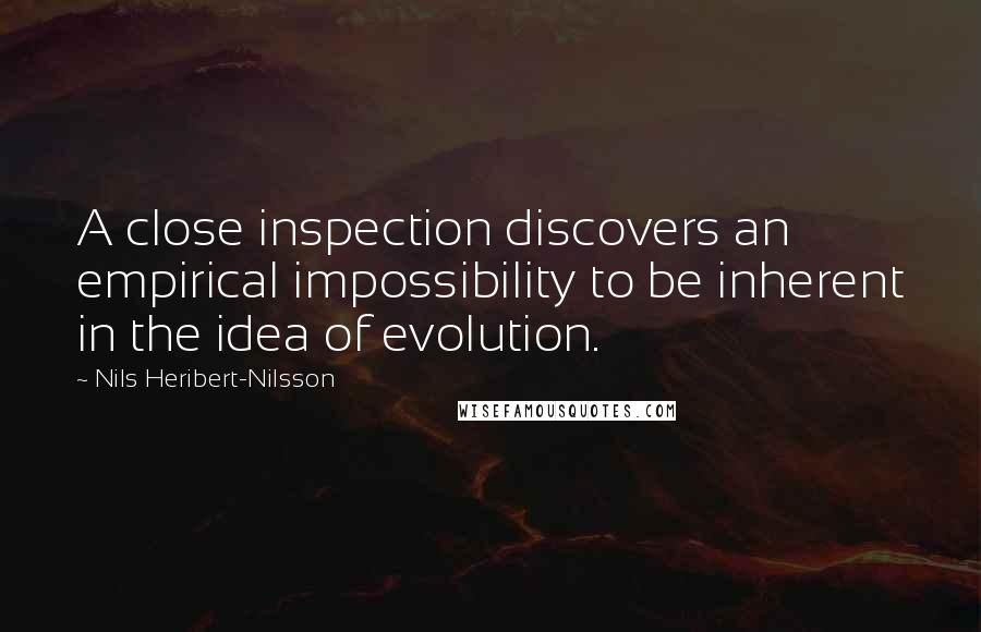 Nils Heribert-Nilsson Quotes: A close inspection discovers an empirical impossibility to be inherent in the idea of evolution.