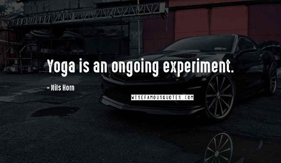 Nils Horn Quotes: Yoga is an ongoing experiment.