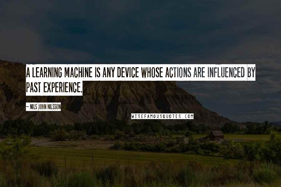 Nils John Nilsson Quotes: A learning machine is any device whose actions are influenced by past experience.