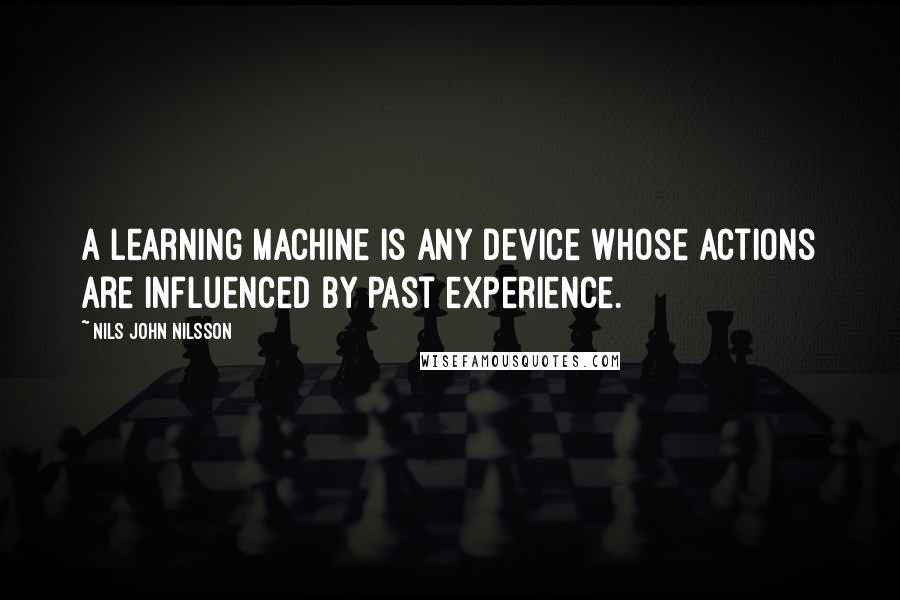 Nils John Nilsson Quotes: A learning machine is any device whose actions are influenced by past experience.