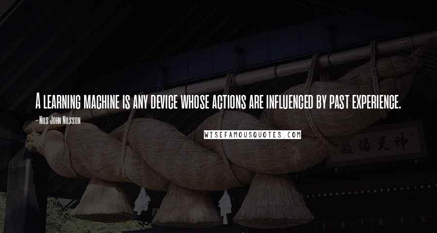 Nils John Nilsson Quotes: A learning machine is any device whose actions are influenced by past experience.