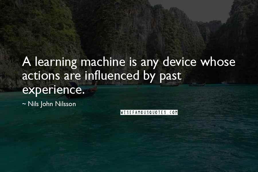 Nils John Nilsson Quotes: A learning machine is any device whose actions are influenced by past experience.