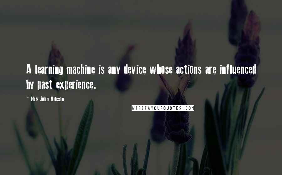 Nils John Nilsson Quotes: A learning machine is any device whose actions are influenced by past experience.