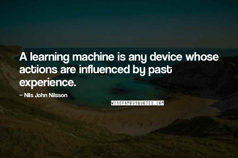 Nils John Nilsson Quotes: A learning machine is any device whose actions are influenced by past experience.