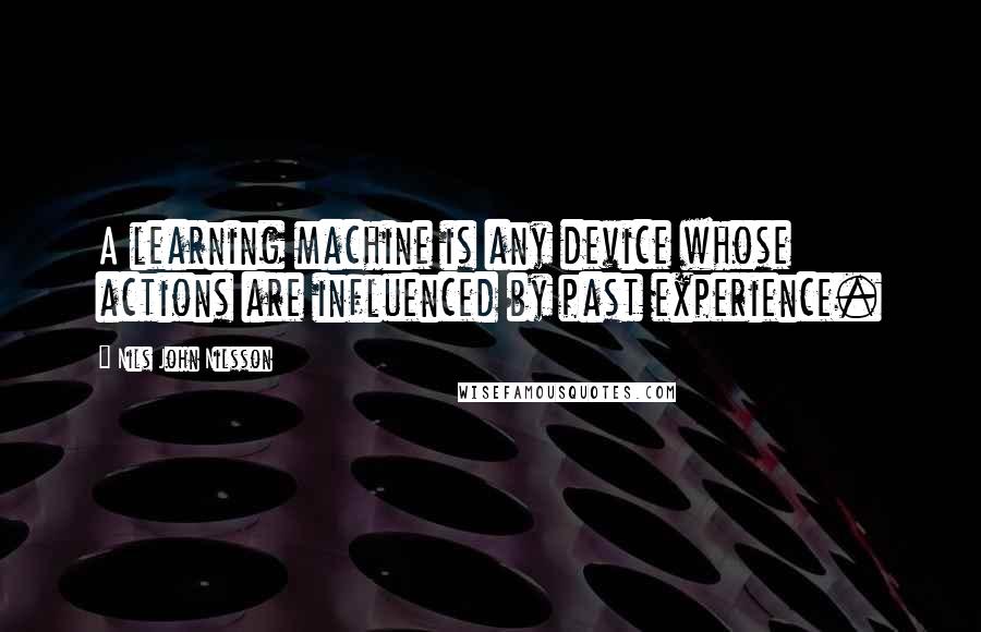 Nils John Nilsson Quotes: A learning machine is any device whose actions are influenced by past experience.