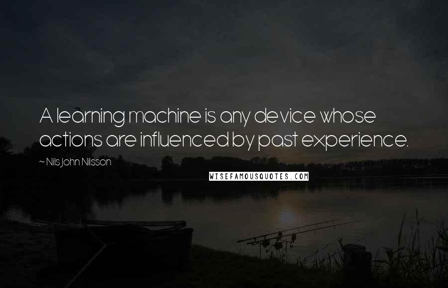 Nils John Nilsson Quotes: A learning machine is any device whose actions are influenced by past experience.