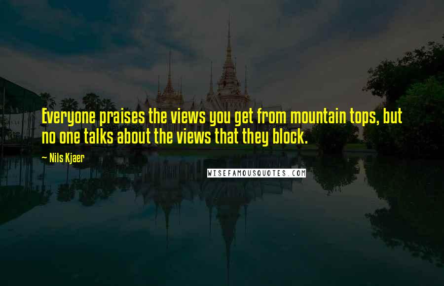 Nils Kjaer Quotes: Everyone praises the views you get from mountain tops, but no one talks about the views that they block.