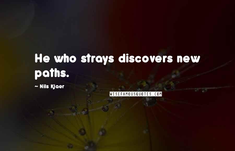 Nils Kjaer Quotes: He who strays discovers new paths.