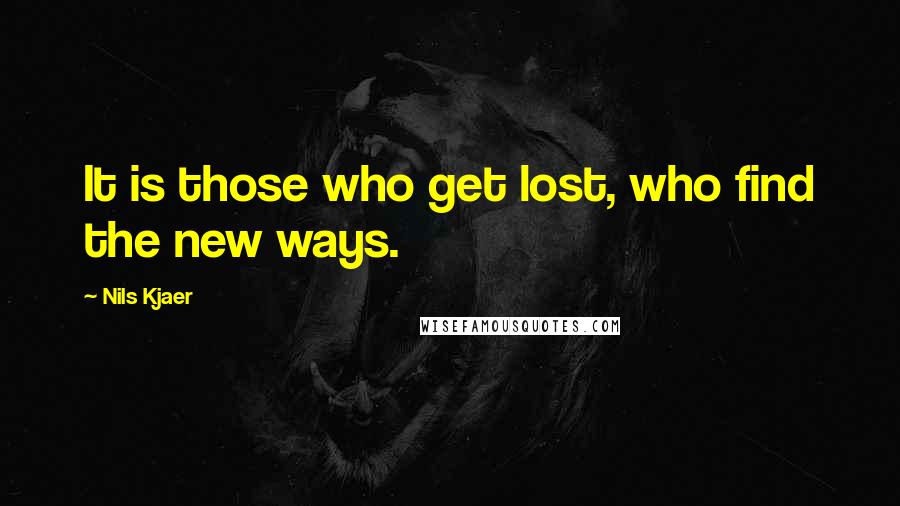 Nils Kjaer Quotes: It is those who get lost, who find the new ways.