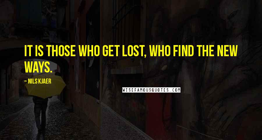 Nils Kjaer Quotes: It is those who get lost, who find the new ways.