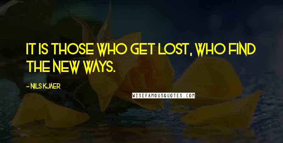 Nils Kjaer Quotes: It is those who get lost, who find the new ways.