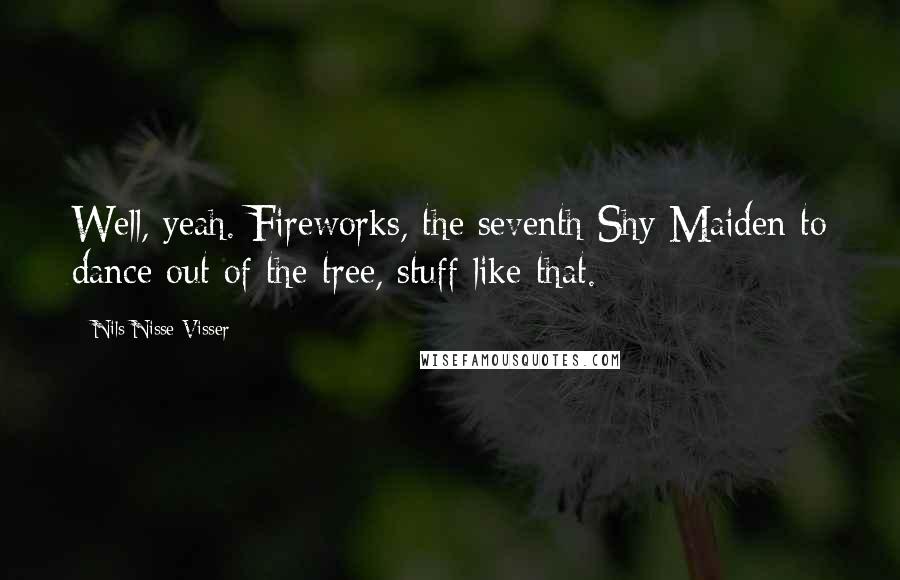 Nils Nisse Visser Quotes: Well, yeah. Fireworks, the seventh Shy Maiden to dance out of the tree, stuff like that.
