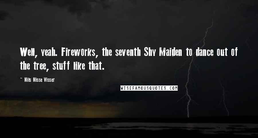 Nils Nisse Visser Quotes: Well, yeah. Fireworks, the seventh Shy Maiden to dance out of the tree, stuff like that.