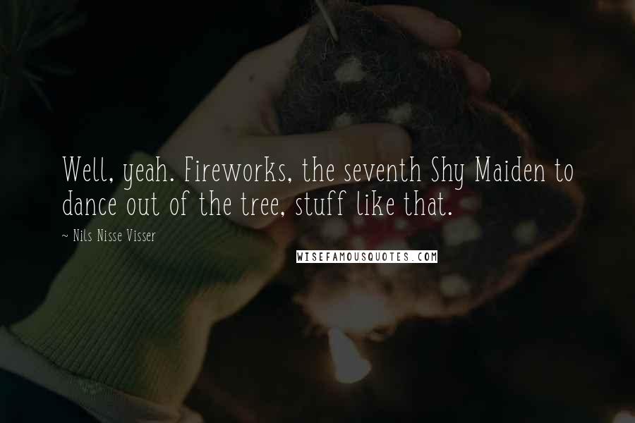 Nils Nisse Visser Quotes: Well, yeah. Fireworks, the seventh Shy Maiden to dance out of the tree, stuff like that.