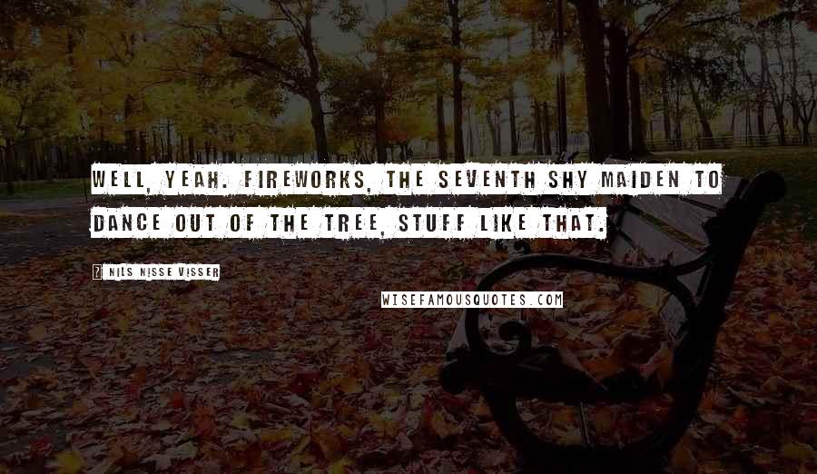 Nils Nisse Visser Quotes: Well, yeah. Fireworks, the seventh Shy Maiden to dance out of the tree, stuff like that.