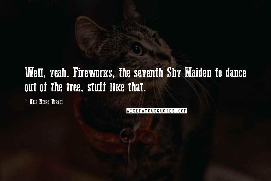 Nils Nisse Visser Quotes: Well, yeah. Fireworks, the seventh Shy Maiden to dance out of the tree, stuff like that.