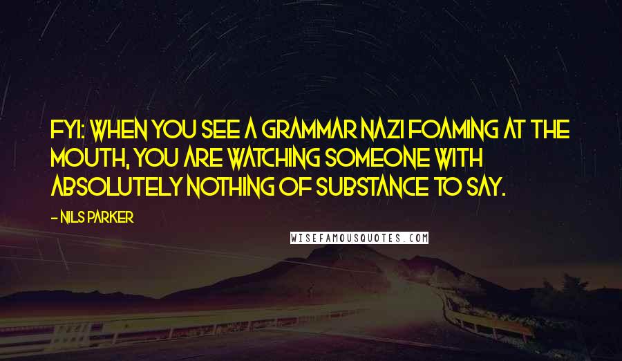 Nils Parker Quotes: FYI: when you see a grammar nazi foaming at the mouth, you are watching someone with absolutely nothing of substance to say.