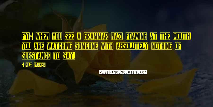 Nils Parker Quotes: FYI: when you see a grammar nazi foaming at the mouth, you are watching someone with absolutely nothing of substance to say.