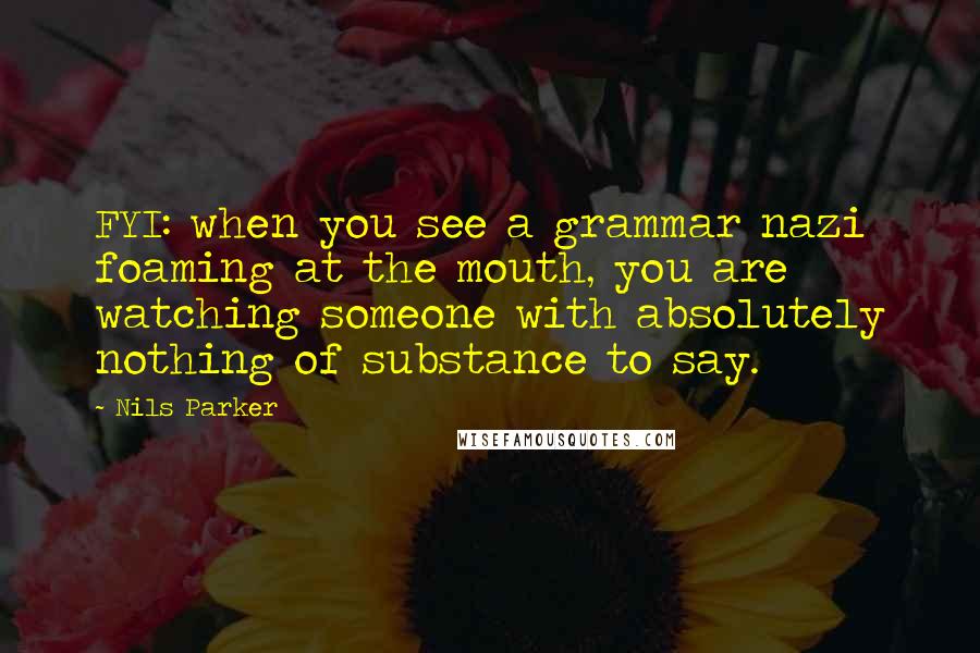 Nils Parker Quotes: FYI: when you see a grammar nazi foaming at the mouth, you are watching someone with absolutely nothing of substance to say.