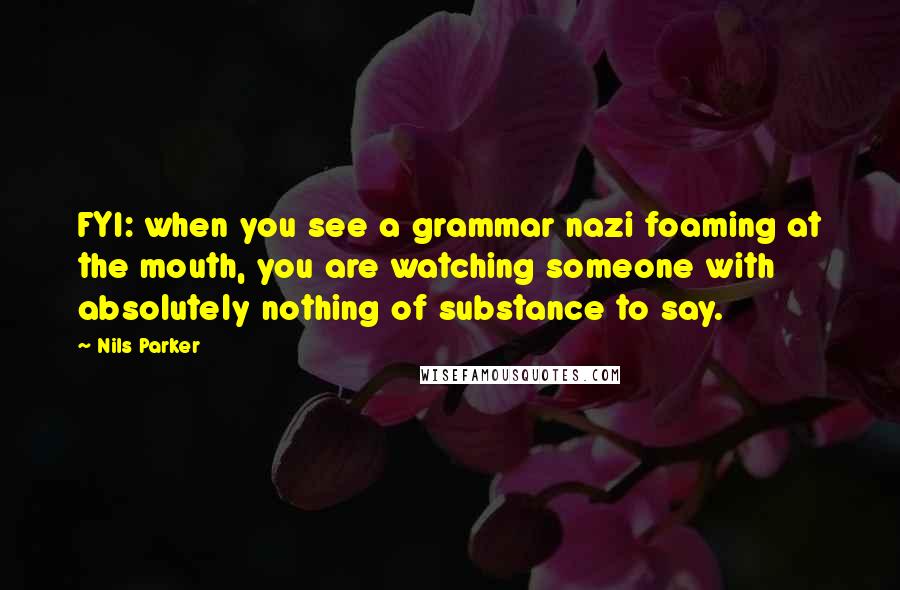 Nils Parker Quotes: FYI: when you see a grammar nazi foaming at the mouth, you are watching someone with absolutely nothing of substance to say.