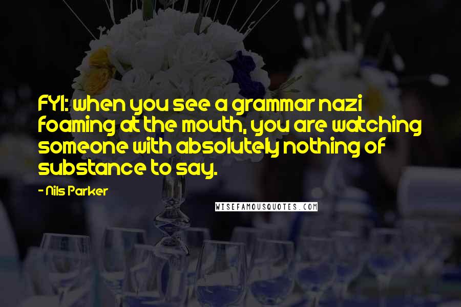 Nils Parker Quotes: FYI: when you see a grammar nazi foaming at the mouth, you are watching someone with absolutely nothing of substance to say.