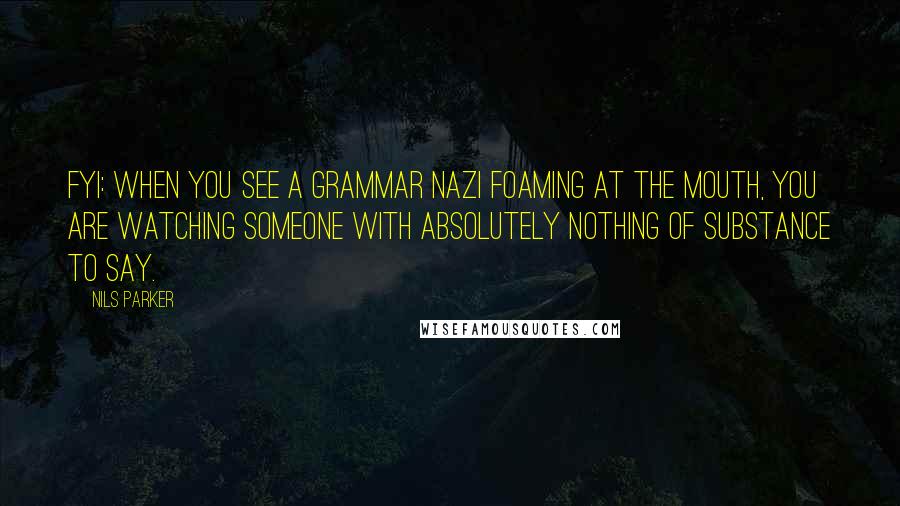 Nils Parker Quotes: FYI: when you see a grammar nazi foaming at the mouth, you are watching someone with absolutely nothing of substance to say.