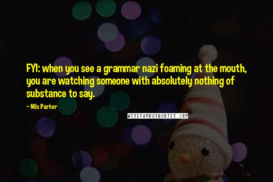 Nils Parker Quotes: FYI: when you see a grammar nazi foaming at the mouth, you are watching someone with absolutely nothing of substance to say.