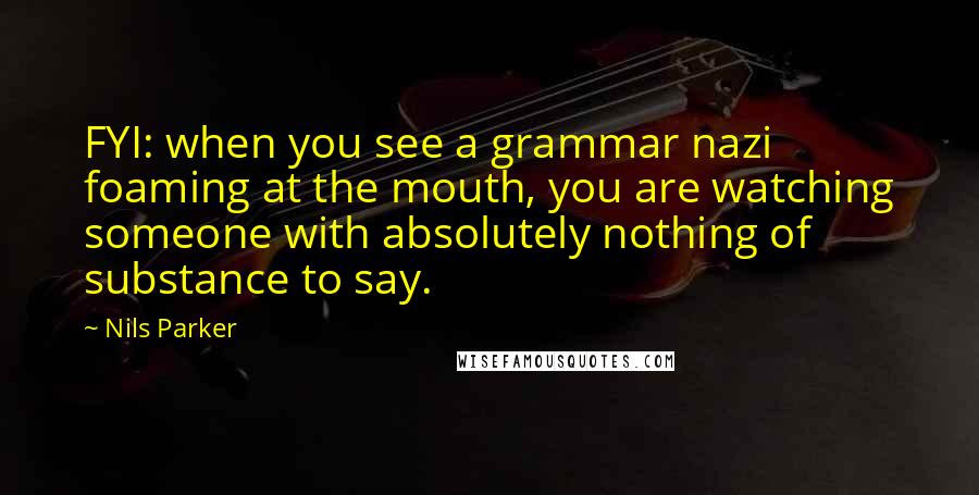 Nils Parker Quotes: FYI: when you see a grammar nazi foaming at the mouth, you are watching someone with absolutely nothing of substance to say.