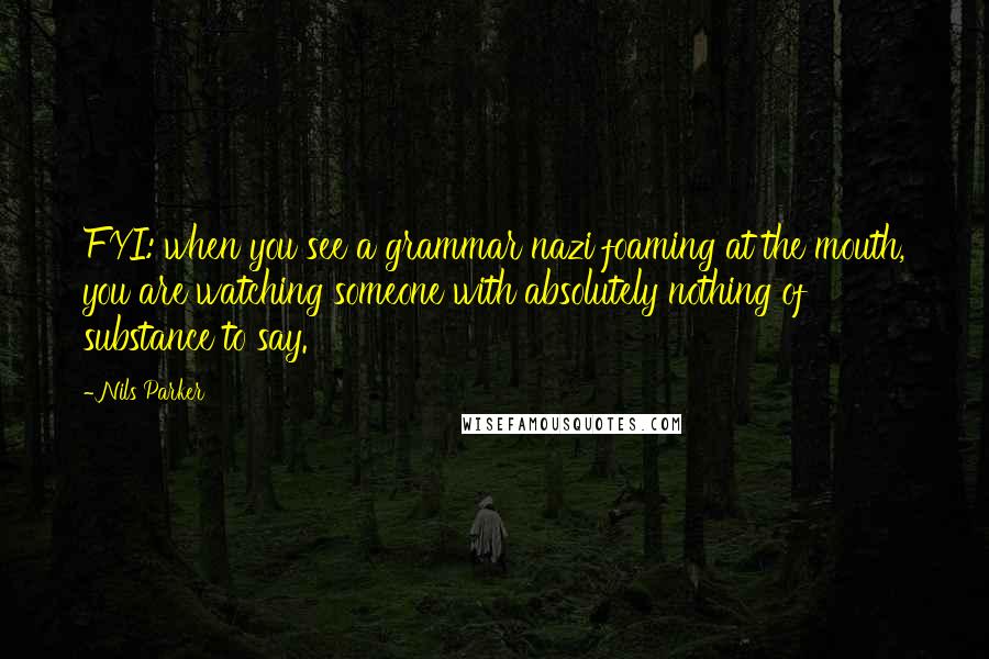 Nils Parker Quotes: FYI: when you see a grammar nazi foaming at the mouth, you are watching someone with absolutely nothing of substance to say.