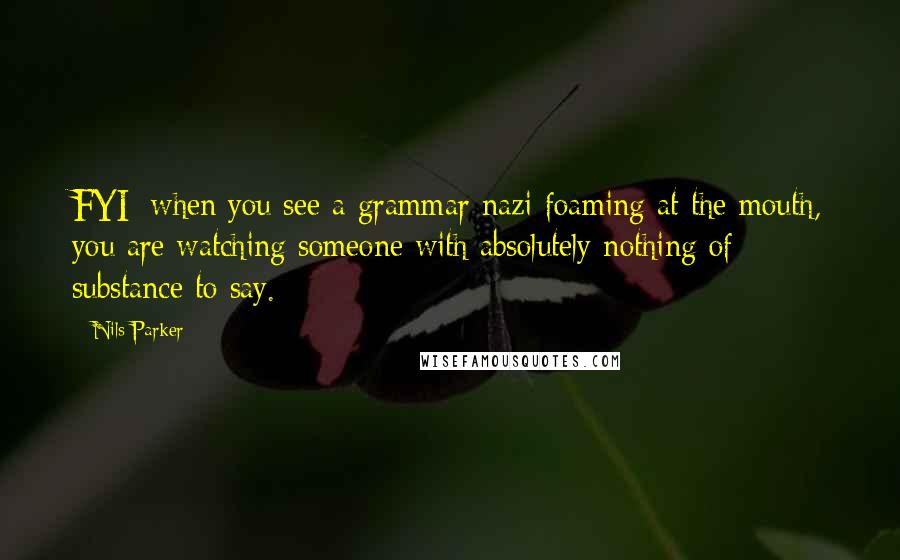 Nils Parker Quotes: FYI: when you see a grammar nazi foaming at the mouth, you are watching someone with absolutely nothing of substance to say.