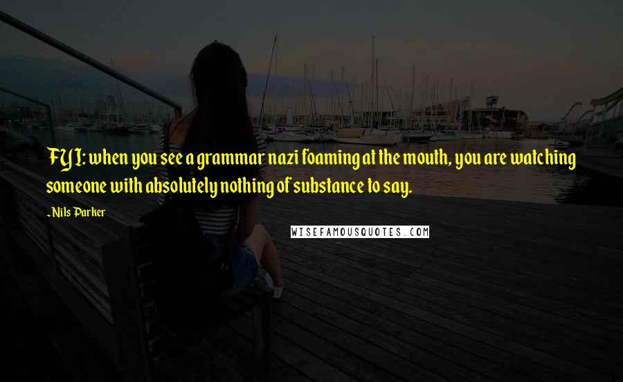 Nils Parker Quotes: FYI: when you see a grammar nazi foaming at the mouth, you are watching someone with absolutely nothing of substance to say.