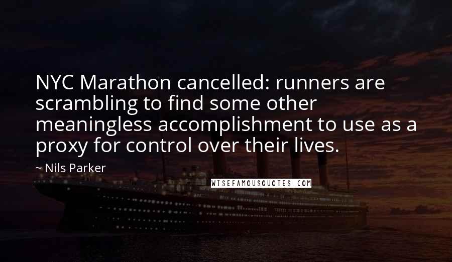 Nils Parker Quotes: NYC Marathon cancelled: runners are scrambling to find some other meaningless accomplishment to use as a proxy for control over their lives.