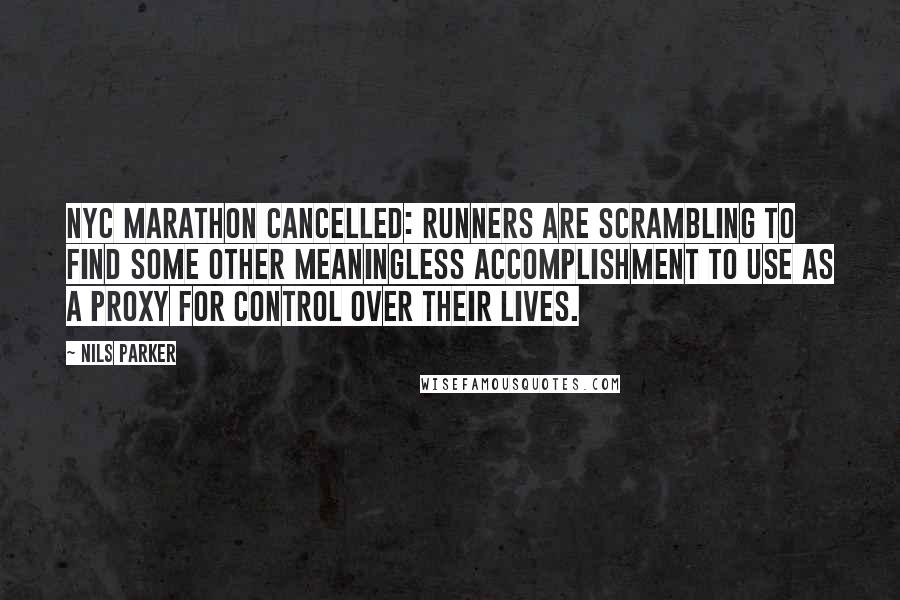 Nils Parker Quotes: NYC Marathon cancelled: runners are scrambling to find some other meaningless accomplishment to use as a proxy for control over their lives.