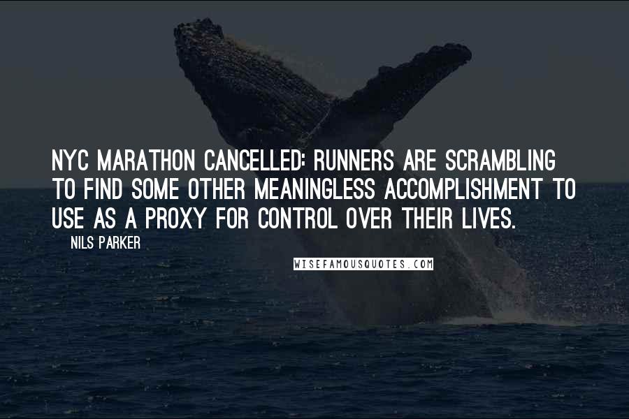 Nils Parker Quotes: NYC Marathon cancelled: runners are scrambling to find some other meaningless accomplishment to use as a proxy for control over their lives.